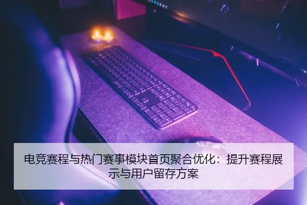 电竞赛程与热门赛事模块首页聚合优化：提升赛程展示与用户留存方案