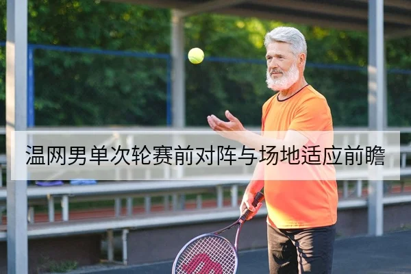 温网男单次轮赛前对阵与场地适应前瞻 网球赛场镜头 温网进入次轮阶段，选手们在草地网球赛场上的表现将决定后续走向。本文从赛前对阵、场地适应、球员状态与赛程安排角